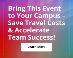 Bring This Event to Your Campus – Save Travel Costs & Accelerate Team Success!